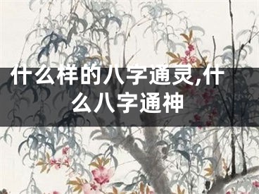 什么样的八字通灵,什么八字通神