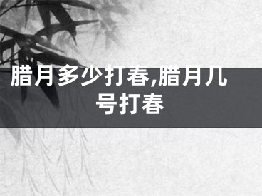 腊月多少打春,腊月几号打春