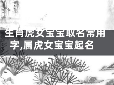 生肖虎女宝宝取名常用字,属虎女宝宝起名