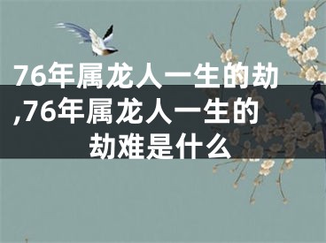 76年属龙人一生的劫,76年属龙人一生的劫难是什么