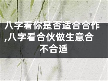 八字看你是否适合合作,八字看合伙做生意合不合适