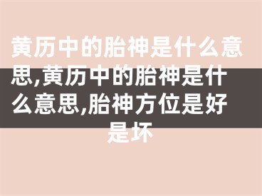 黄历中的胎神是什么意思,黄历中的胎神是什么意思,胎神方位是好是坏