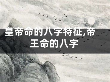 皇帝命的八字特征,帝王命的八字