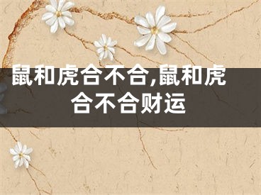 鼠和虎合不合,鼠和虎合不合财运