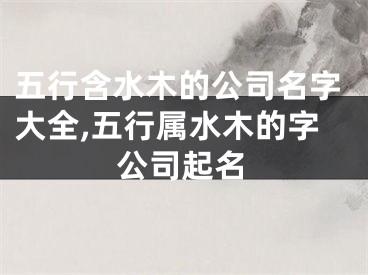五行含水木的公司名字大全,五行属水木的字公司起名