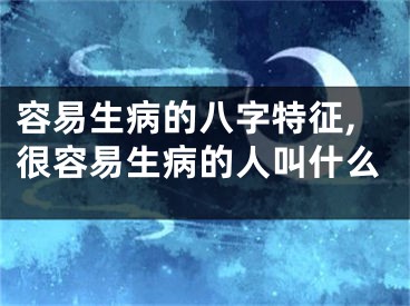 容易生病的八字特征,很容易生病的人叫什么
