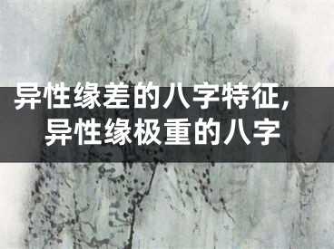 异性缘差的八字特征,异性缘极重的八字