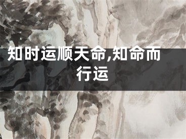 知时运顺天命,知命而行运
