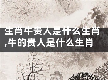 生肖牛贵人是什么生肖,牛的贵人是什么生肖
