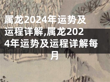 属龙2024年运势及运程详解,属龙2024年运势及运程详解每月