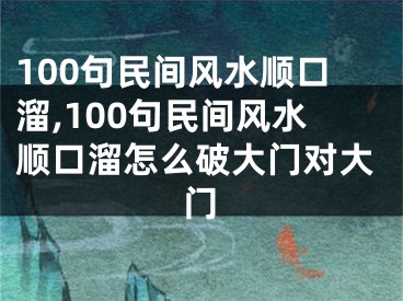 100句民间风水顺口溜,100句民间风水顺口溜怎么破大门对大门