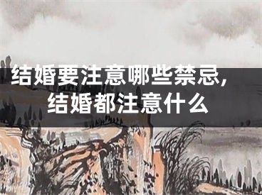结婚要注意哪些禁忌,结婚都注意什么
