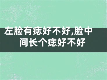 左脸有痣好不好,脸中间长个痣好不好