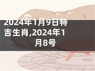 2024年1月9日特吉生肖,2024年1月8号