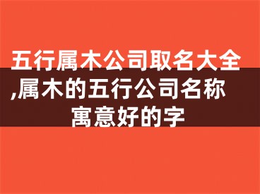 五行属木公司取名大全,属木的五行公司名称寓意好的字
