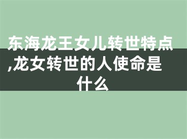 东海龙王女儿转世特点,龙女转世的人使命是什么