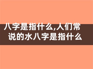 八字是指什么,人们常说的水八字是指什么