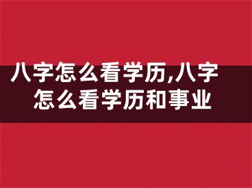 八字怎么看学历,八字怎么看学历和事业