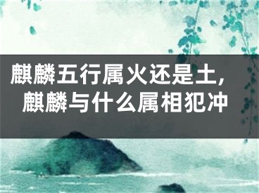 麒麟五行属火还是土,麒麟与什么属相犯冲