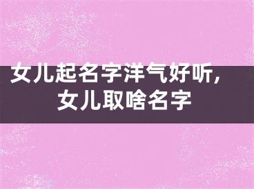 女儿起名字洋气好听,女儿取啥名字