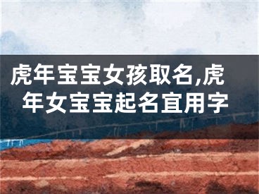 虎年宝宝女孩取名,虎年女宝宝起名宜用字