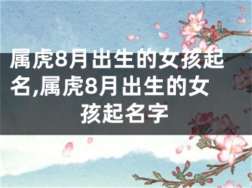 属虎8月出生的女孩起名,属虎8月出生的女孩起名字