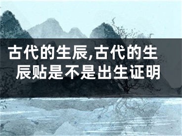 古代的生辰,古代的生辰贴是不是出生证明