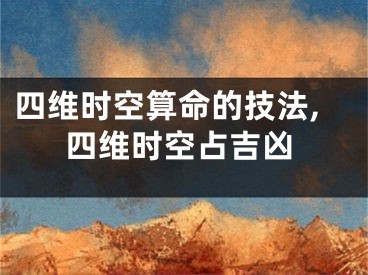 四维时空算命的技法,四维时空占吉凶