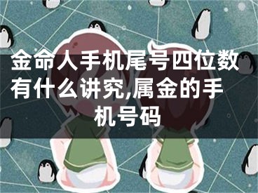 金命人手机尾号四位数有什么讲究,属金的手机号码