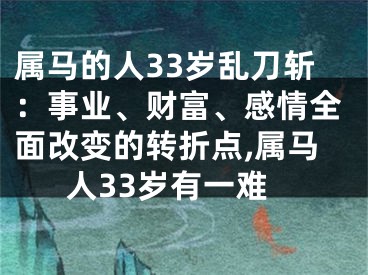 属马的人33岁乱刀斩：事业、财富、感情全面改变的转折点,属马人33岁有一难