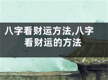 八字看财运方法,八字看财运的方法