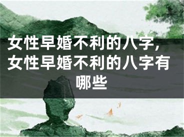 女性早婚不利的八字,女性早婚不利的八字有哪些