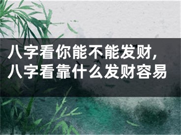八字看你能不能发财,八字看靠什么发财容易