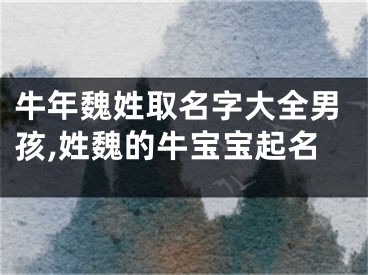 牛年魏姓取名字大全男孩,姓魏的牛宝宝起名