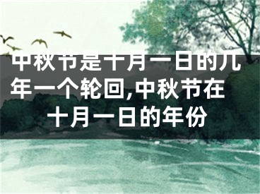 中秋节是十月一日的几年一个轮回,中秋节在十月一日的年份