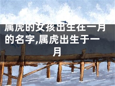 属虎的女孩出生在一月的名字,属虎出生于一月