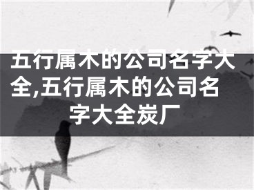 五行属木的公司名字大全,五行属木的公司名字大全炭厂