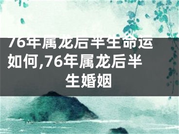 76年属龙后半生命运如何,76年属龙后半生婚姻