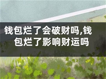 钱包烂了会破财吗,钱包烂了影响财运吗