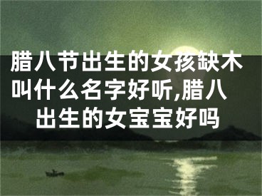 腊八节出生的女孩缺木叫什么名字好听,腊八出生的女宝宝好吗