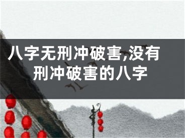 八字无刑冲破害,没有刑冲破害的八字