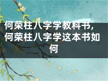 何荣柱八字学教科书,何荣柱八字学这本书如何
