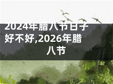 2024年腊八节日子好不好,2026年腊八节
