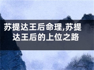 苏提达王后命理,苏提达王后的上位之路