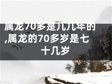 属龙70多是几几年的,属龙的70多岁是七十几岁