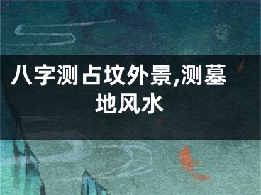 八字测占坟外景,测墓地风水