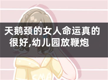 天鹅颈的女人命运真的很好,幼儿园放鞭炮