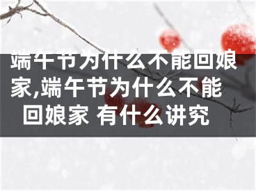 端午节为什么不能回娘家,端午节为什么不能回娘家 有什么讲究
