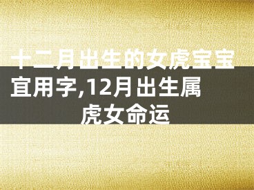 十二月出生的女虎宝宝宜用字,12月出生属虎女命运