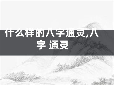 什么样的八字通灵,八字 通灵